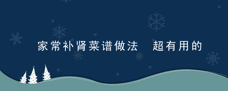 家常补肾菜谱做法 超有用的补肾食谱
